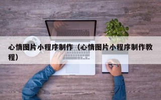 阿里心情图片小程序制作（心情图片小程序制作教程）
