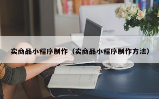 阿里卖商品小程序制作（卖商品小程序制作方法）