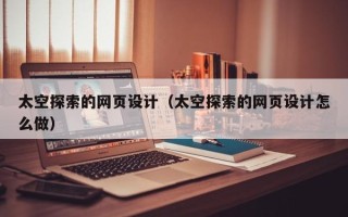 阿里太空探索的网页设计（太空探索的网页设计怎么做）