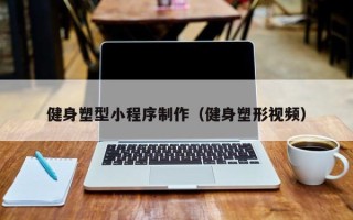 阿里健身塑型小程序制作（健身塑形视频）