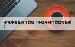 阿里小程序窗花制作教程（小程序制作教程零基础）