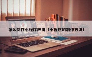 阿里怎么制作小程序应用（小程序的制作方法）