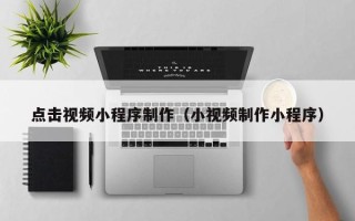 阿里点击视频小程序制作（小视频制作小程序）