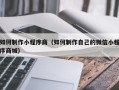 阿里如何制作小程序商（如何制作自己的微信小程序商城）