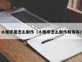 阿里小程序是怎么制作（小程序怎么制作和发布）