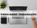 阿里罗湖商城小程序制作（罗湖商业城还在开吗）