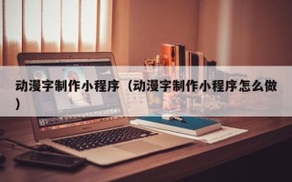 阿里动漫字制作小程序（动漫字制作小程序怎么做）
