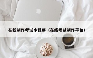 阿里在线制作考试小程序（在线考试制作平台）